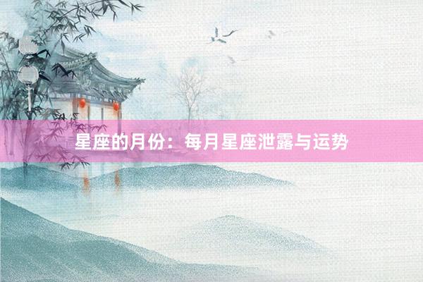 星座的月份：每月星座泄露与运势