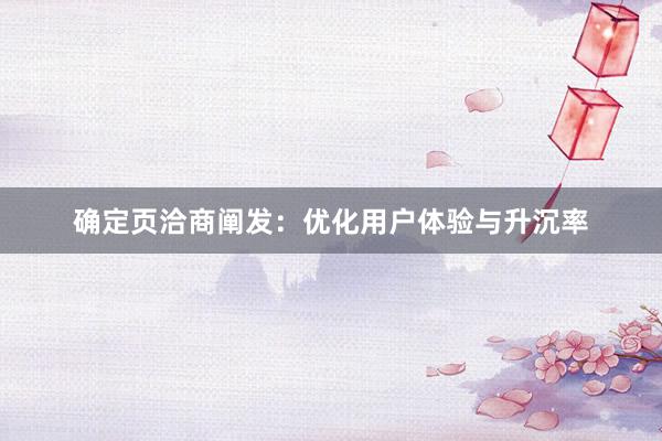确定页洽商阐发：优化用户体验与升沉率