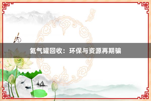 氦气罐回收：环保与资源再期骗