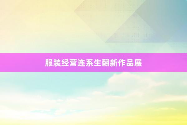 服装经营连系生翻新作品展