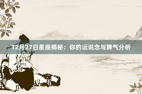 12月27日星座揭秘:你的运说念与脾气分析