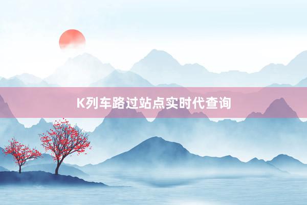 K列车路过站点实时代查询