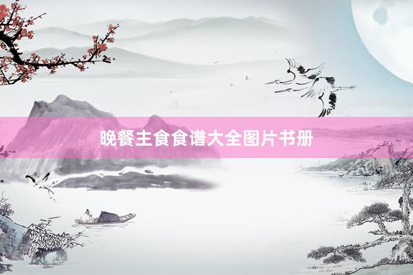 晚餐主食食谱大全图片书册