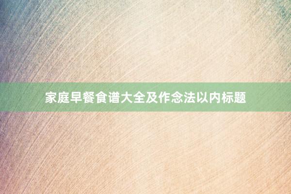 家庭早餐食谱大全及作念法以内标题