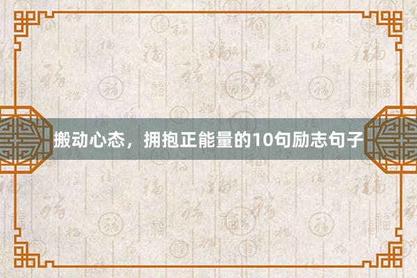 搬动心态,拥抱正能量的10句励志句子